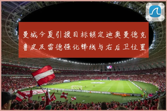 曼城今夏引援目标锁定迪奥曼德克鲁皮及雷德强化锋线与右后卫位置
