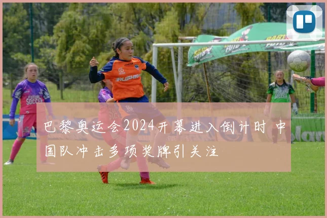 巴黎奥运会2024开幕进入倒计时 中国队冲击多项奖牌引关注