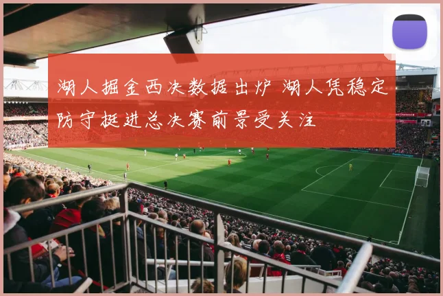 湖人掘金西决数据出炉 湖人凭稳定防守挺进总决赛前景受关注