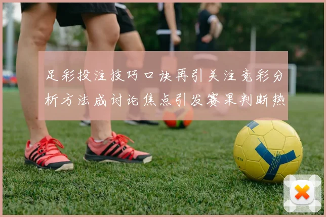 足彩投注技巧口诀再引关注竞彩分析方法成讨论焦点引发赛果判断热潮