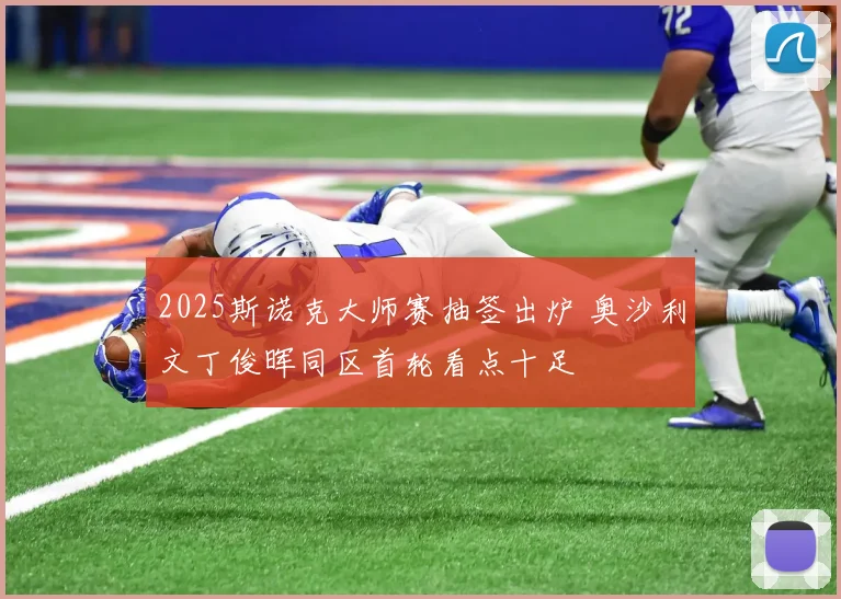 2025斯诺克大师赛抽签出炉 奥沙利文丁俊晖同区首轮看点十足