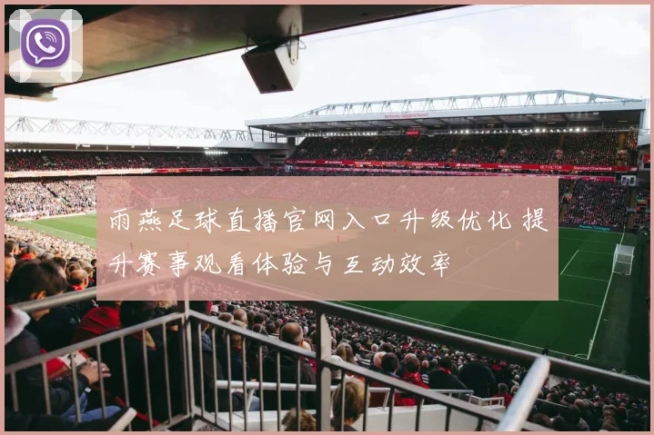 雨燕足球直播官网入口升级优化 提升赛事观看体验与互动效率